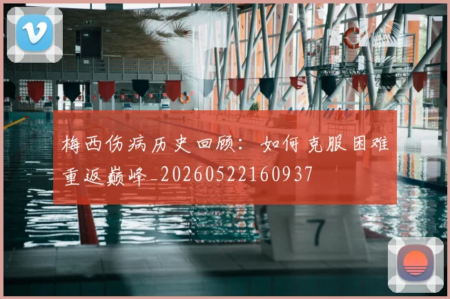 梅西伤病历史回顾:如何克服困难重返巅峰_20260522160937