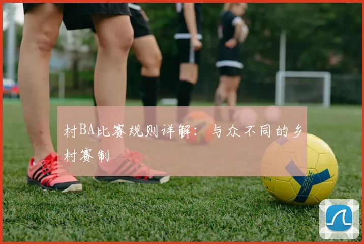 村BA比赛规则详解：与众不同的乡村赛制