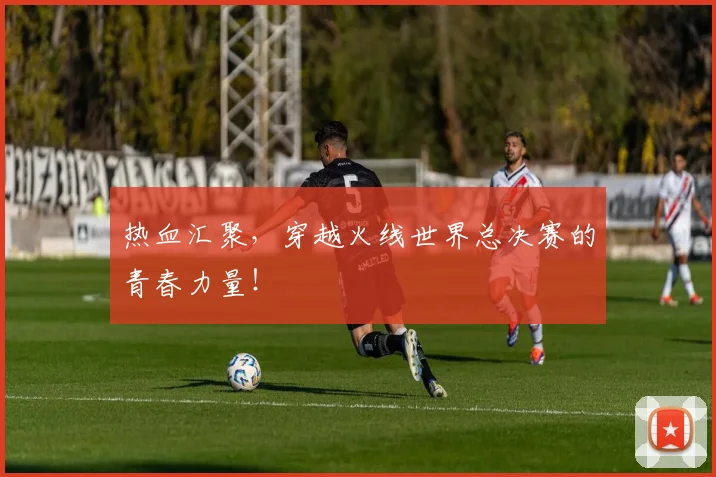 热血汇聚，穿越火线世界总决赛的青春力量！