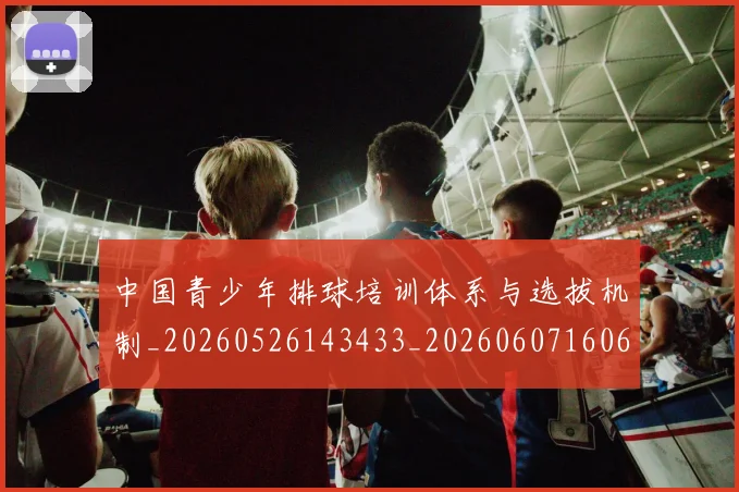 中国青少年排球培训体系与选拔机制_20260526143433_20260607160650