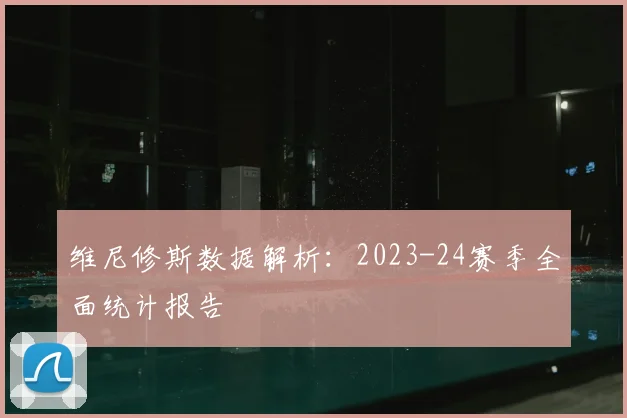 维尼修斯数据解析:2023-24赛季全面统计报告