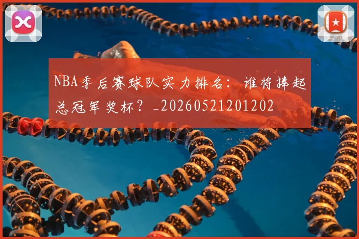 NBA季后赛球队实力排名:谁将捧起总冠军奖杯?_20260521201202